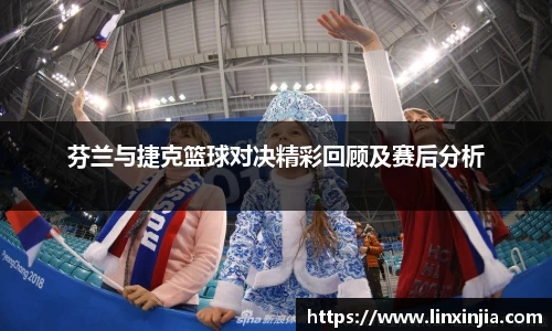 芬兰与捷克篮球对决精彩回顾及赛后分析