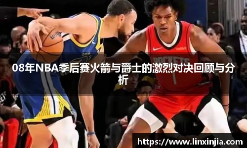 08年NBA季后赛火箭与爵士的激烈对决回顾与分析